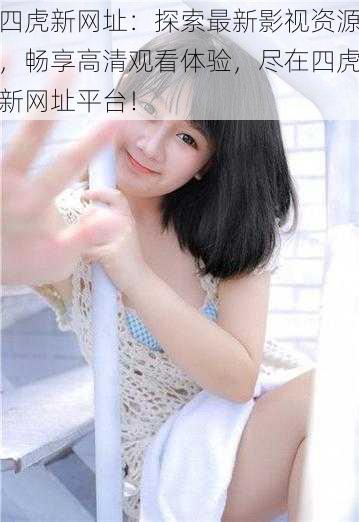 四虎新网址:探索最新影视资源,畅享高清观看体验,尽在四虎新网址平台!