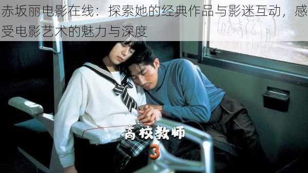 赤坂丽电影在线:探索她的经典作品与影迷互动,感受电影艺术的魅力与深度