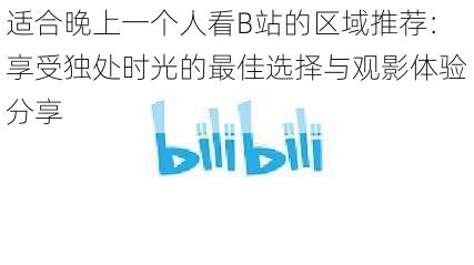 适合晚上一个人看B站的区域推荐:享受独处时光的最佳选择与观影体验分享