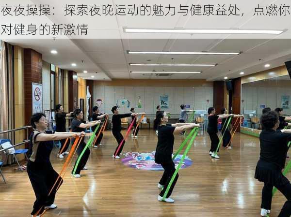 夜夜操操:探索夜晚运动的魅力与健康益处,点燃你对健身的新激情