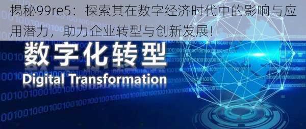 揭秘99re5：探索其在数字经济时代中的影响与应用潜力，助力企业转型与创新发展！