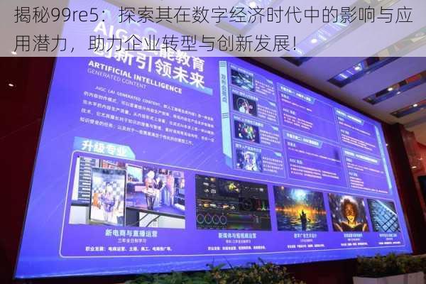 揭秘99re5：探索其在数字经济时代中的影响与应用潜力，助力企业转型与创新发展！