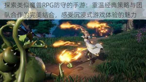探索类似魔兽RPG防守的手游:重温经典策略与团队合作的完美结合,感受沉浸式游戏体验的魅力