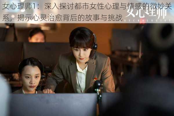 女心理师1:深入探讨都市女性心理与情感的微妙关系,揭示心灵治愈背后的故事与挑战