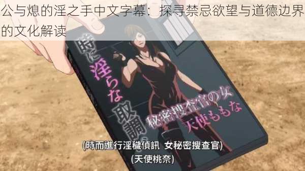 公与熄的淫之手中文字幕:探寻禁忌欲望与道德边界的文化解读