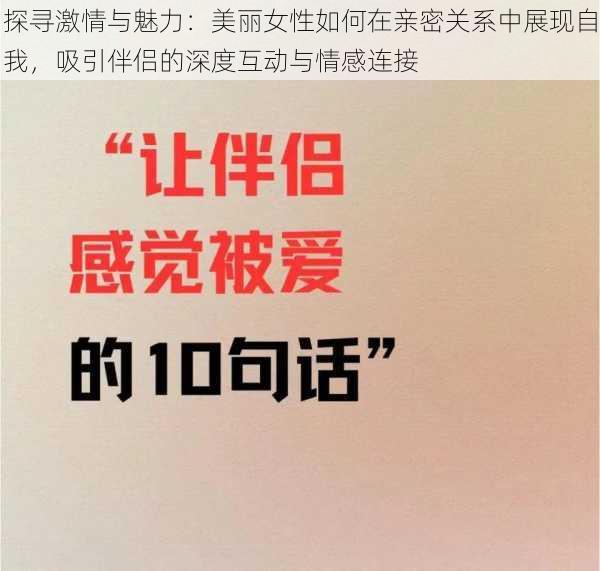 探寻激情与魅力:美丽女性如何在亲密关系中展现自我,吸引伴侣的深度互动与情感连接