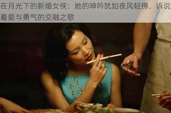 在月光下的新婚女侠:她的呻吟犹如夜风轻拂,诉说着爱与勇气的交融之歌