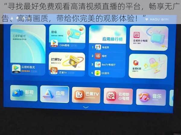“寻找最好免费观看高清视频直播的平台,畅享无广告、高清画质,带给你完美的观影体验!”