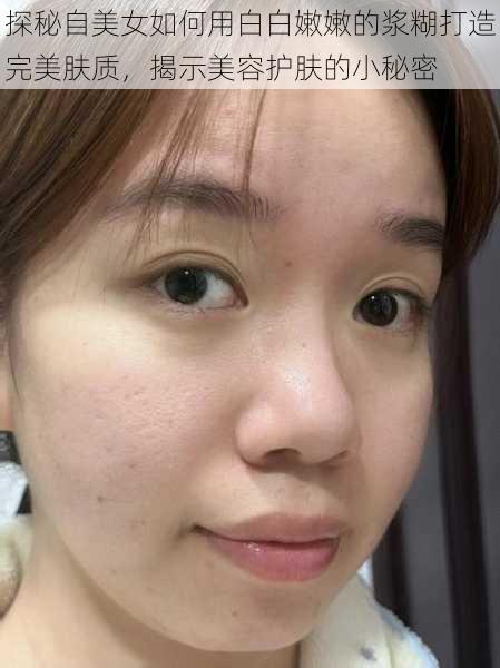 探秘自美女如何用白白嫩嫩的浆糊打造完美肤质，揭示美容护肤的小秘密