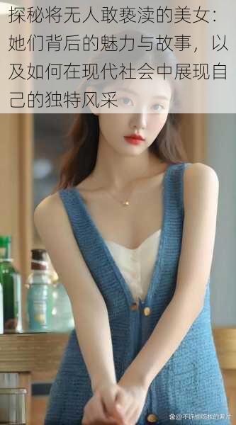 探秘将无人敢亵渎的美女：她们背后的魅力与故事，以及如何在现代社会中展现自己的独特风采