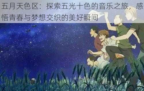五月天色区:探索五光十色的音乐之旅,感悟青春与梦想交织的美好瞬间