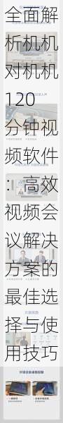 全面解析机机对机机120分钟视频软件:高效视频会议解决方案的最佳选择与使用技巧