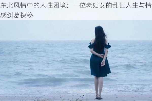 东北风情中的人性困境:一位老妇女的乱世人生与情感纠葛探秘