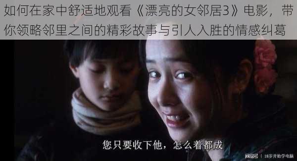 如何在家中舒适地观看《漂亮的女邻居3》电影,带你领略邻里之间的精彩故事与引人入胜的情感纠葛