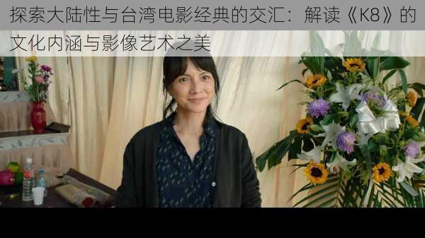 探索大陆性与台湾电影经典的交汇:解读《K8》的文化内涵与影像艺术之美