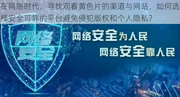 在网络时代,寻找观看黄色片的渠道与网站,如何选择安全可靠的平台避免侵犯版权和个人隐私?