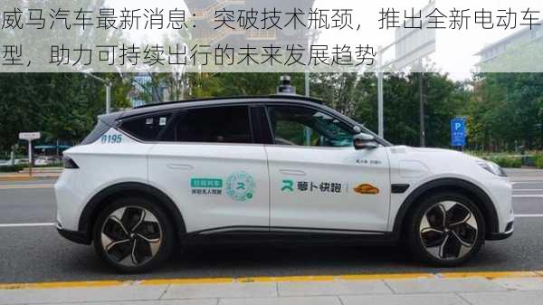威马汽车最新消息:突破技术瓶颈,推出全新电动车型,助力可持续出行的未来发展趋势