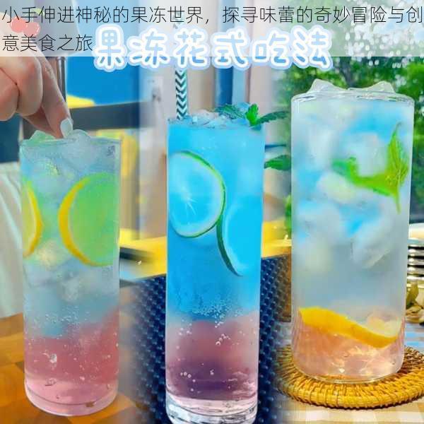小手伸进神秘的果冻世界，探寻味蕾的奇妙冒险与创意美食之旅