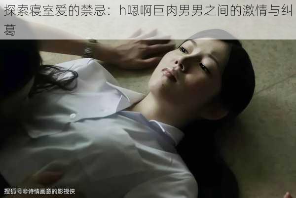 探索寝室爱的禁忌:h嗯啊巨肉男男之间的激情与纠葛