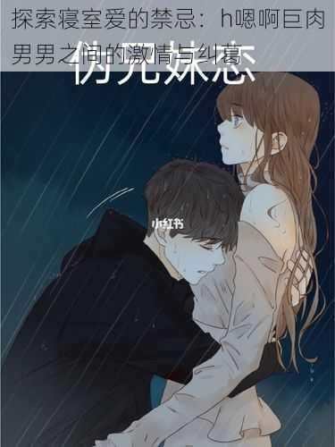 探索寝室爱的禁忌:h嗯啊巨肉男男之间的激情与纠葛