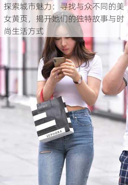探索城市魅力:寻找与众不同的美女黄页,揭开她们的独特故事与时尚生活方式