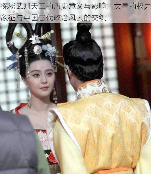 探秘武则天三的历史意义与影响：女皇的权力象征与中国古代政治风云的交织