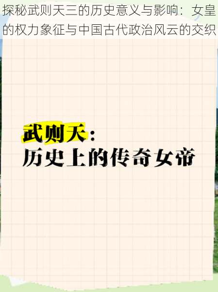 探秘武则天三的历史意义与影响：女皇的权力象征与中国古代政治风云的交织