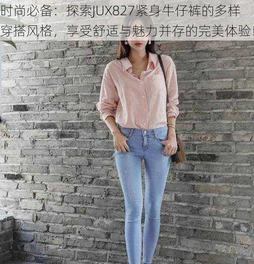 时尚必备：探索JUX827紧身牛仔裤的多样穿搭风格，享受舒适与魅力并存的完美体验！