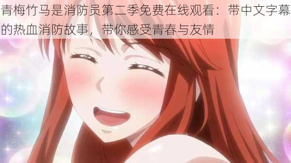 青梅竹马是消防员第二季免费在线观看:带中文字幕的热血消防故事,带你感受青春与友情