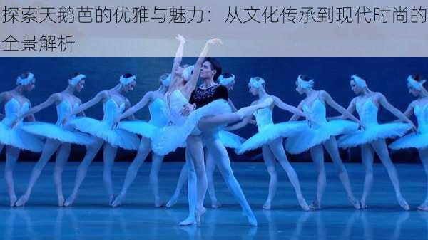 探索天鹅芭的优雅与魅力:从文化传承到现代时尚的全景解析