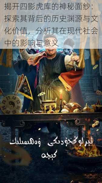 揭开四影虎库的神秘面纱:探索其背后的历史渊源与文化价值,分析其在现代社会中的影响与意义