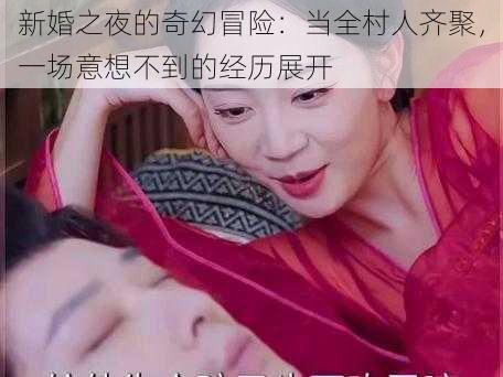 新婚之夜的奇幻冒险：当全村人齐聚，一场意想不到的经历展开