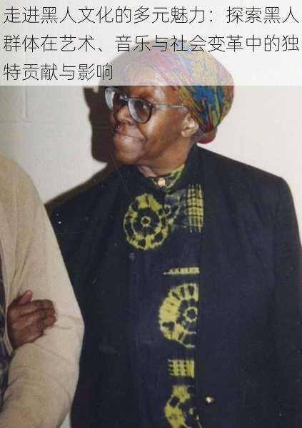 走进黑人文化的多元魅力:探索黑人群体在艺术、音乐与社会变革中的独特贡献与影响