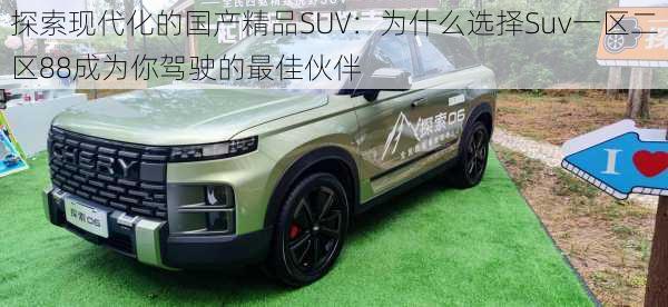 探索现代化的国产精品SUV:为什么选择Suv一区二区88成为你驾驶的最佳伙伴