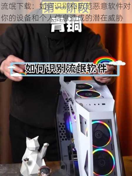 流氓下载:如何识别和防范恶意软件对你的设备和个人信息造成的潜在威胁