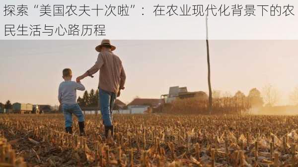 探索“美国农夫十次啦”：在农业现代化背景下的农民生活与心路历程