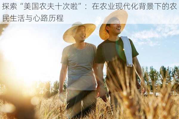 探索“美国农夫十次啦”：在农业现代化背景下的农民生活与心路历程