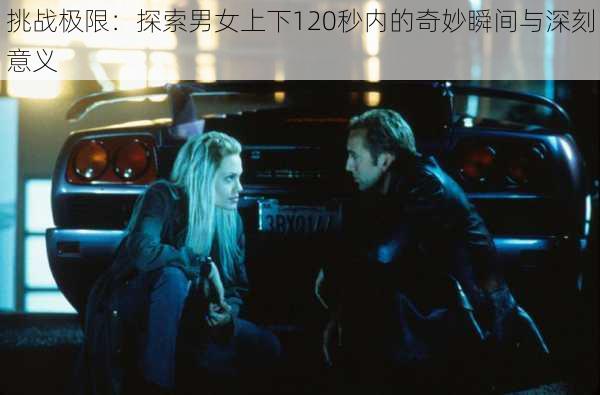 挑战极限:探索男女上下120秒内的奇妙瞬间与深刻意义