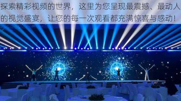 探索精彩视频的世界,这里为您呈现最震撼、最动人的视觉盛宴,让您的每一次观看都充满惊喜与感动!