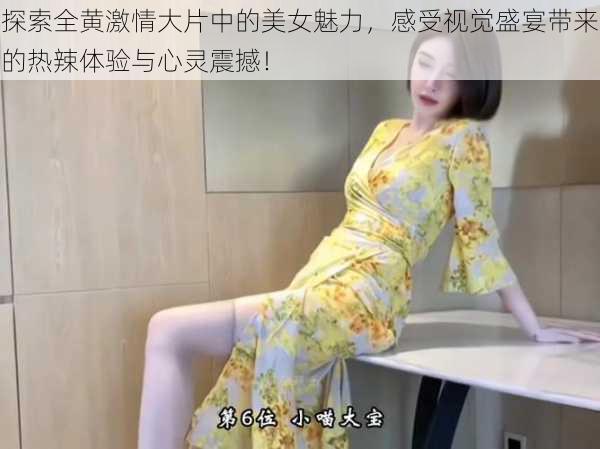 探索全黄激情大片中的美女魅力，感受视觉盛宴带来的热辣体验与心灵震撼！