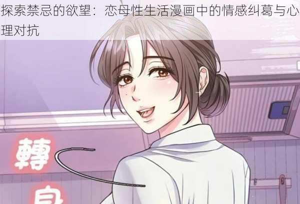 探索禁忌的欲望：恋母性生活漫画中的情感纠葛与心理对抗