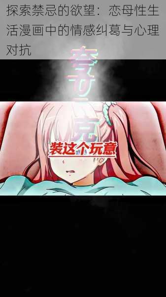 探索禁忌的欲望：恋母性生活漫画中的情感纠葛与心理对抗