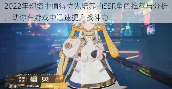 2022年幻塔中值得优先培养的SSR角色推荐与分析,助你在游戏中迅速提升战斗力