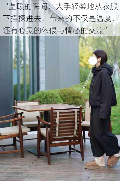 “温暖的瞬间:大手轻柔地从衣服下摆探进去,带来的不仅是温度,还有心灵的依偎与情感的交流”