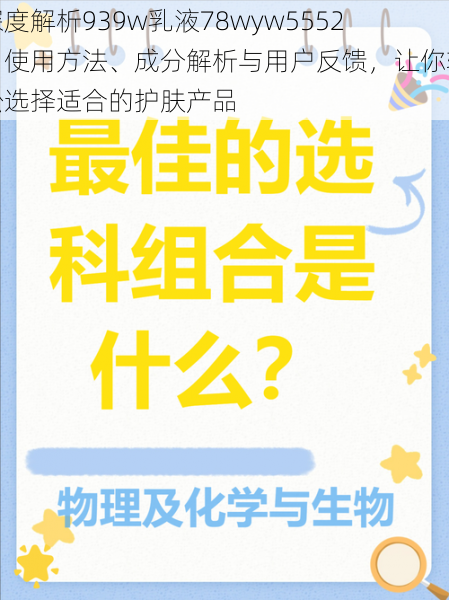 深度解析939w乳液78wyw5552:使用方法、成分解析与用户反馈,让你轻松选择适合的护肤产品