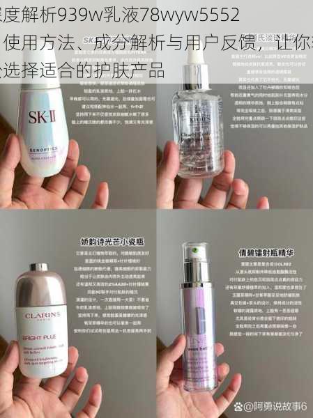 深度解析939w乳液78wyw5552:使用方法、成分解析与用户反馈,让你轻松选择适合的护肤产品