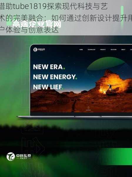 借助tube1819探索现代科技与艺术的完美融合:如何通过创新设计提升用户体验与创意表达