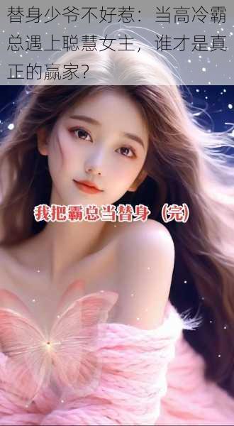 替身少爷不好惹:当高冷霸总遇上聪慧女主,谁才是真正的赢家?