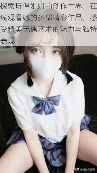 探索玩偶姐姐的创作世界:在线观看她的多部精彩作品,感受精美玩偶艺术的魅力与独特表现