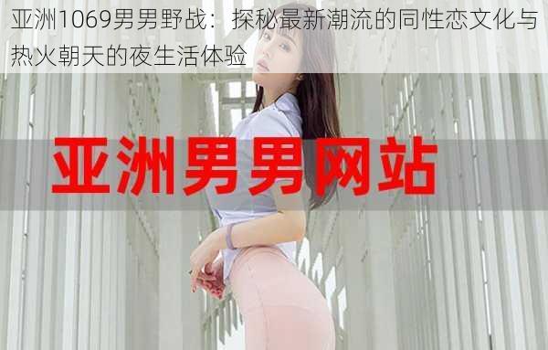 亚洲1069男男野战:探秘最新潮流的同性恋文化与热火朝天的夜生活体验